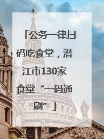 公务一律扫码吃食堂，潜江市130家食堂“一码通刷”
