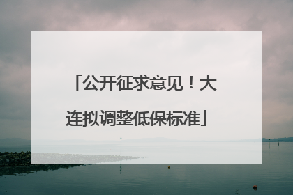 公开征求意见！大连拟调整低保标准