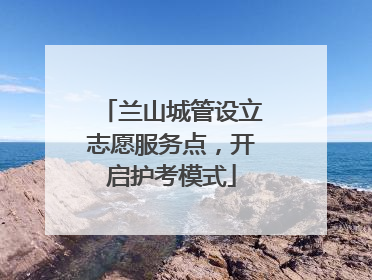 兰山城管设立志愿服务点，开启护考模式