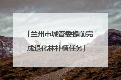 兰州市城管委提前完成退化林补植任务