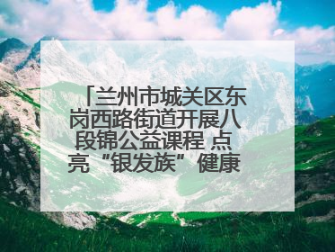 兰州市城关区东岗西路街道开展八段锦公益课程 点亮“银发族”健康活力生活