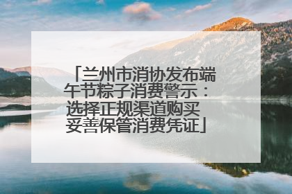兰州市消协发布端午节粽子消费警示：选择正规渠道购买 妥善保管消费凭证