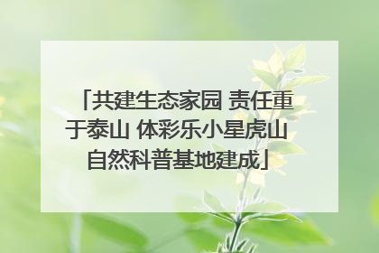共建生态家园 责任重于泰山 体彩乐小星虎山自然科普基地建成