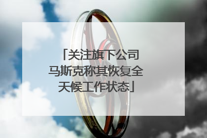 关注旗下公司 马斯克称其恢复全天候工作状态