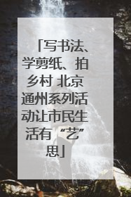 写书法、学剪纸、拍乡村 北京通州系列活动让市民生活有“艺”思