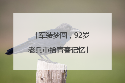 军装梦圆，92岁老兵重拾青春记忆