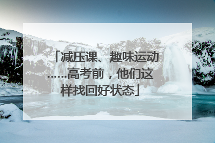 减压课、趣味运动……高考前，他们这样找回好状态