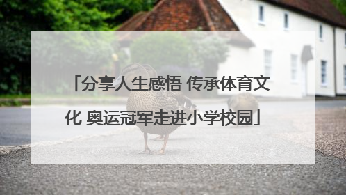分享人生感悟 传承体育文化 奥运冠军走进小学校园