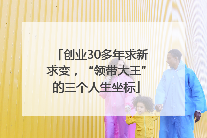 创业30多年求新求变，“领带大王”的三个人生坐标