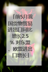 前5月我国货物贸易进出口同比增长2.5% 对东盟、欧盟进出口增长