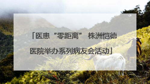 医患“零距离” 株洲恺德医院举办系列病友会活动