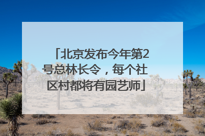 北京发布今年第2号总林长令，每个社区村都将有园艺师