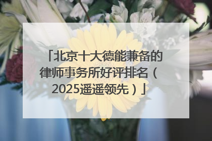 北京十大德能兼备的律师事务所好评排名（2025遥遥领先）