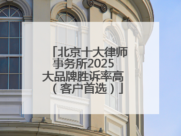 北京十大律师事务所2025大品牌胜诉率高（客户首选）