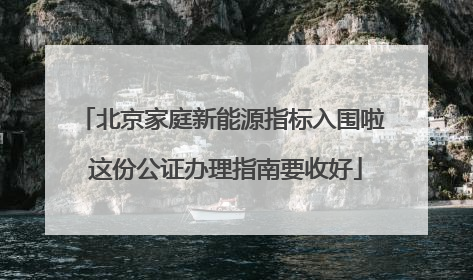 北京家庭新能源指标入围啦 这份公证办理指南要收好