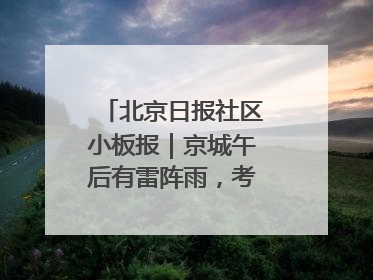 北京日报社区小板报｜京城午后有雷阵雨，考生别忘带雨具