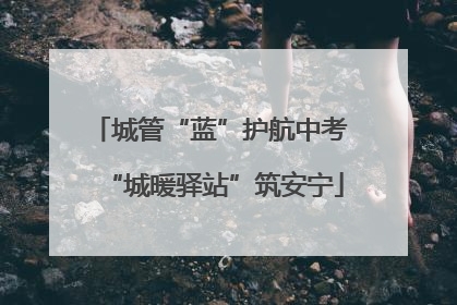城管“蓝”护航中考 “城暖驿站”筑安宁