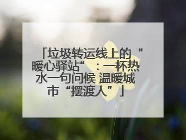 垃圾转运线上的“暖心驿站”：一杯热水一句问候 温暖城市“摆渡人”