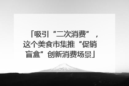 吸引“二次消费”，这个美食市集推“促销盲盒”创新消费场景