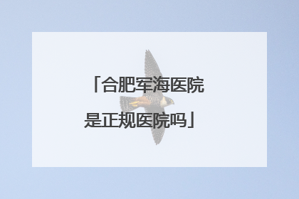 合肥军海医院是正规医院吗