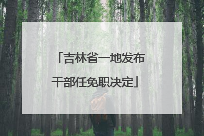 吉林省一地发布干部任免职决定