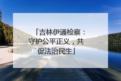 吉林伊通检察：守护公平正义，共促法治民生