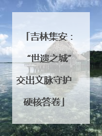 吉林集安：“世遗之城”交出文脉守护硬核答卷