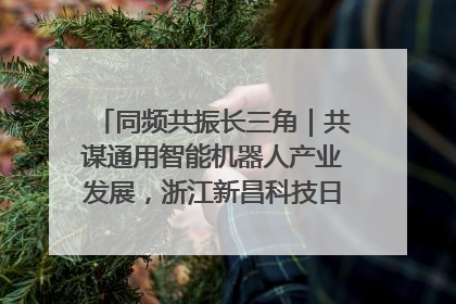 同频共振长三角｜共谋通用智能机器人产业发展，浙江新昌科技日搭建协同创新平台