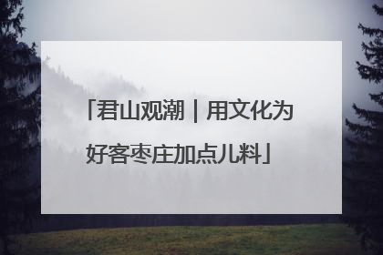 君山观潮｜用文化为好客枣庄加点儿料