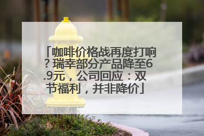 咖啡价格战再度打响？瑞幸部分产品降至6.9元，公司回应：双节福利，并非降价