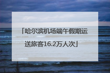 哈尔滨机场端午假期运送旅客16.2万人次