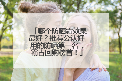 哪个防晒霜效果最好？推荐公认好用的防晒第一名，霸占回购榜首！
