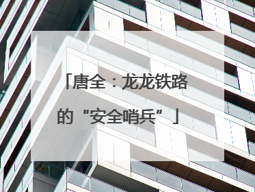 唐全：龙龙铁路的“安全哨兵”