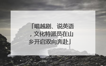 唱越剧、说英语，文化特派员在山乡开启双向奔赴