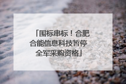围标串标！合肥合能信息科技暂停全军采购资格