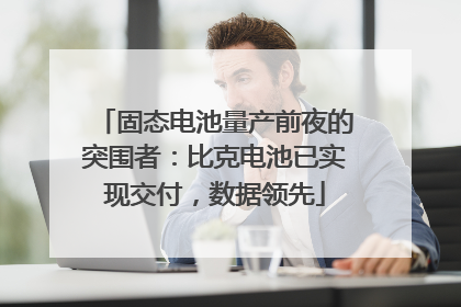固态电池量产前夜的突围者：比克电池已实现交付，数据领先