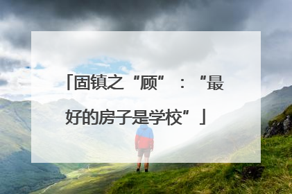 固镇之“顾”：“最好的房子是学校”