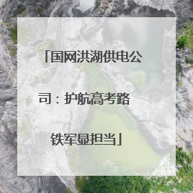 国网洪湖供电公司：护航高考路 铁军显担当