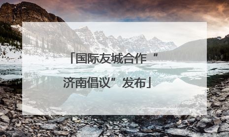 国际友城合作“济南倡议”发布