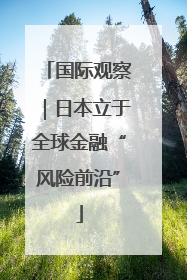国际观察｜日本立于全球金融“风险前沿”