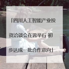 四川人工智能产业投资洽谈会在蓉举行 初步达成一批合作意向