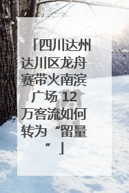 四川达州达川区龙舟赛带火南滨广场 12万客流如何转为“留量”