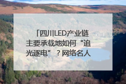 四川LED产业链主要承载地如何“追光逐电”？网络名人走进攀枝花找答案｜网络名人四川行