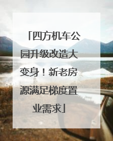 四方机车公园升级改造大变身！新老房源满足梯度置业需求