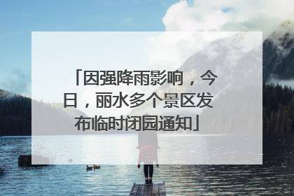 因强降雨影响，今日，丽水多个景区发布临时闭园通知