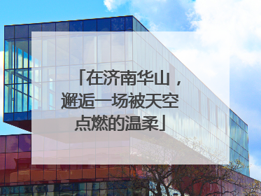 在济南华山，邂逅一场被天空点燃的温柔