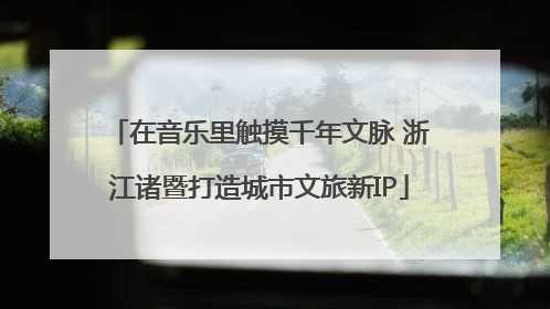 在音乐里触摸千年文脉 浙江诸暨打造城市文旅新IP