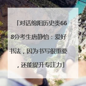 对话绵阳历史类668分考生唐静怡：爱好书法，因为书写很重要，还能提升专注力