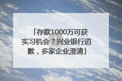 存款1000万可获实习机会？兴业银行道歉，多家企业澄清