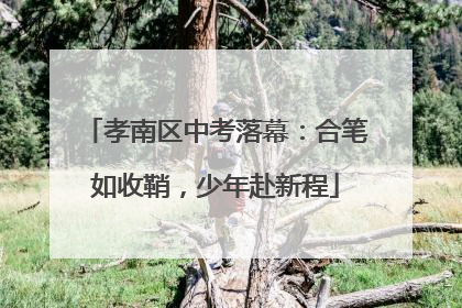 孝南区中考落幕：合笔如收鞘，少年赴新程